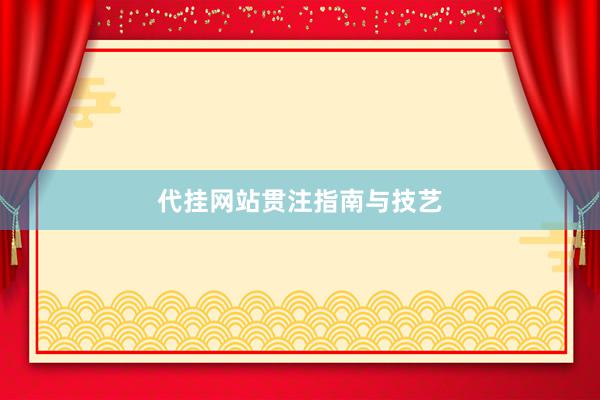 代挂网站贯注指南与技艺