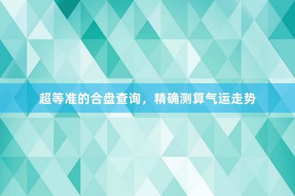 超等准的合盘查询，精确测算气运走势