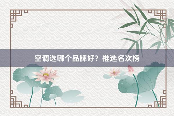 空调选哪个品牌好？推选名次榜