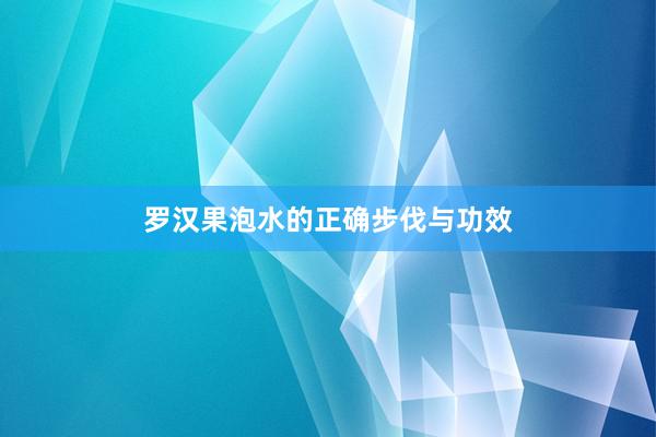 罗汉果泡水的正确步伐与功效