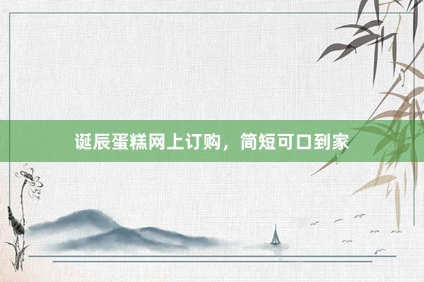 诞辰蛋糕网上订购，简短可口到家