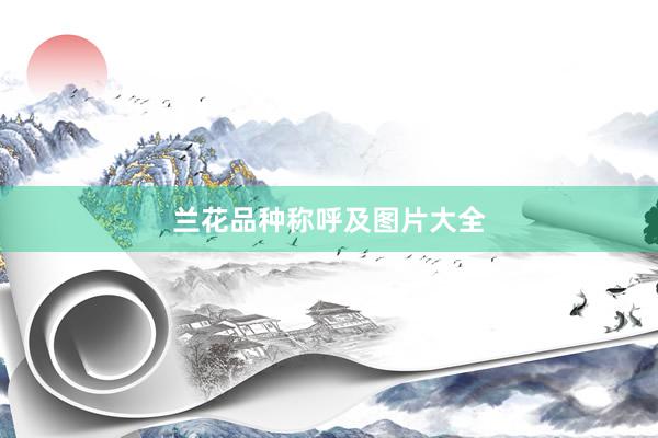 兰花品种称呼及图片大全