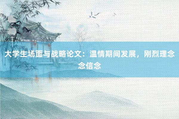 大学生场面与战略论文：温情期间发展，刚烈理念念信念