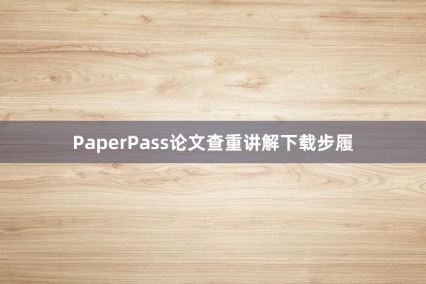 PaperPass论文查重讲解下载步履